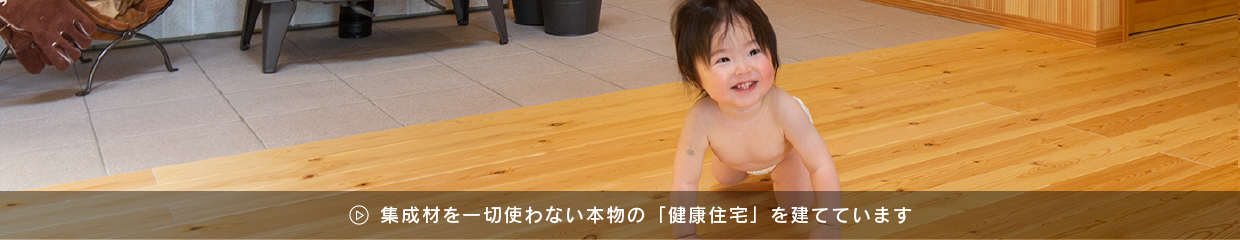集成材を一切使わない本物の「健康住宅」を建てています